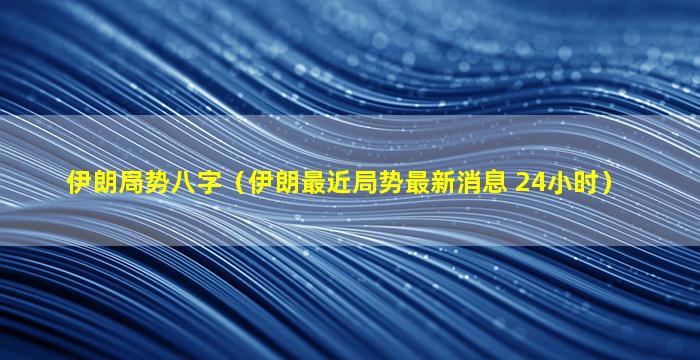 伊朗局势八字（伊朗最近局势最新消息 24小时）